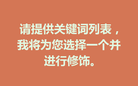 请提供关键词列表，我将为您选择一个并进行修饰。