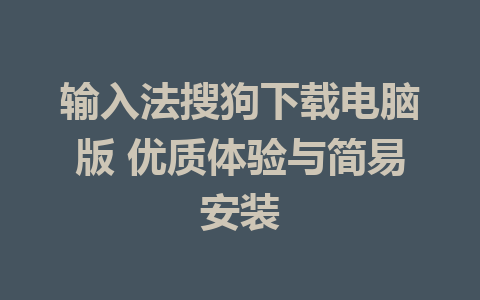 输入法搜狗下载电脑版 优质体验与简易安装