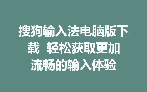 搜狗输入法电脑版下载  轻松获取更加流畅的输入体验