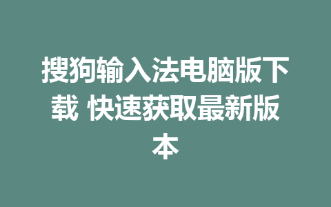 搜狗输入法电脑版下载 快速获取最新版本