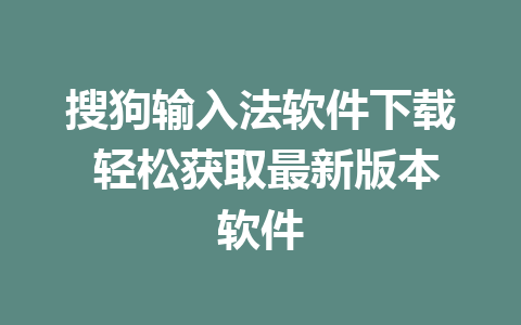 搜狗输入法软件下载 轻松获取最新版本软件