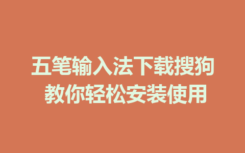 五笔输入法下载搜狗 教你轻松安装使用