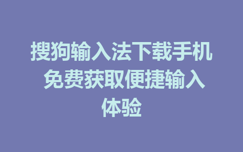搜狗输入法下载手机 免费获取便捷输入体验