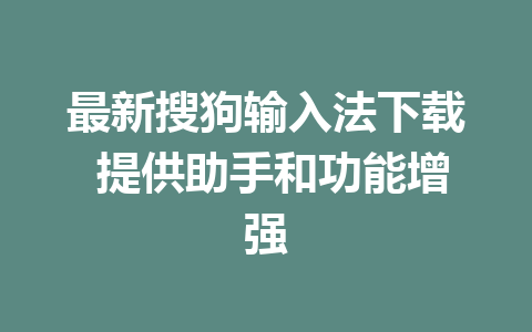 最新搜狗输入法下载 提供助手和功能增强