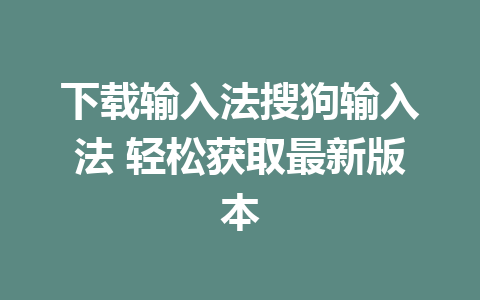 下载输入法搜狗输入法 轻松获取最新版本