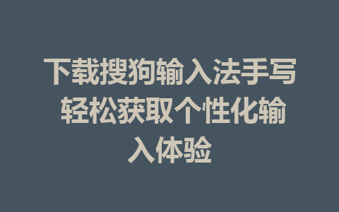 下载搜狗输入法手写 轻松获取个性化输入体验