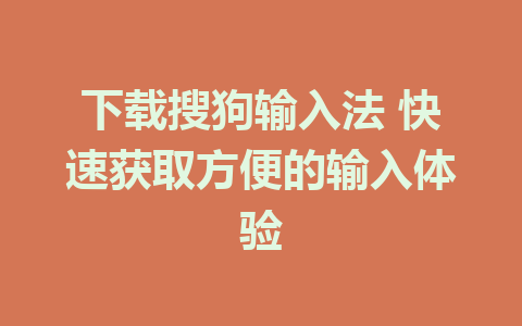 下载搜狗输入法 快速获取方便的输入体验