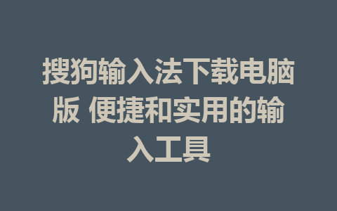 搜狗输入法下载电脑版 便捷和实用的输入工具