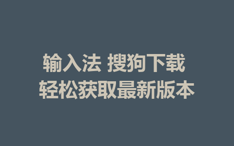 输入法 搜狗下载 轻松获取最新版本