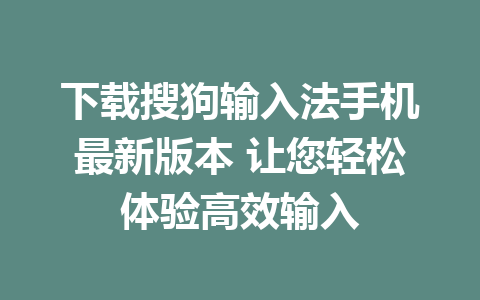 下载搜狗输入法手机最新版本 让您轻松体验高效输入