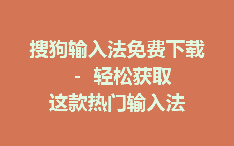 搜狗输入法免费下载  -  轻松获取这款热门输入法