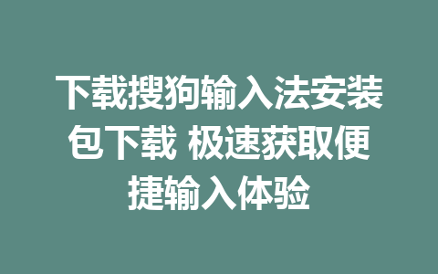 下载搜狗输入法安装包下载 极速获取便捷输入体验