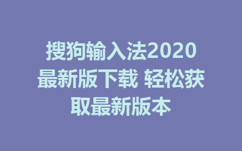 搜狗输入法2020最新版下载 轻松获取最新版本