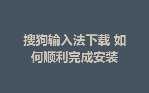 搜狗输入法下载 如何顺利完成安装