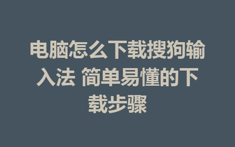 电脑怎么下载搜狗输入法 简单易懂的下载步骤