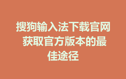 搜狗输入法下载官网 获取官方版本的最佳途径