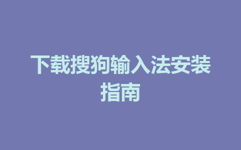 下载搜狗输入法安装指南