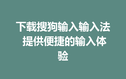 下载搜狗输入输入法 提供便捷的输入体验