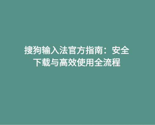 搜狗输入法官方指南：安全下载与高效使用全流程